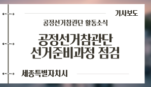 [세종특별자치시] 세종시선관위서 충북·세종 공정선거참관단 선거준비과정 점검 / 뉴스1(6. 1.)